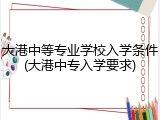大港中等专业学校入学条件(大港中专入学要求)