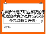 安徽涉外经济职业学院的思想政治教育怎么样(安徽涉外思政教育评价)