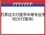 石家庄太行医学中等专业学校(太行医专)