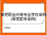 莱芜职业中等专业学校官网(莱芜职专官网)