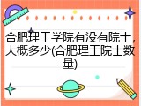 合肥理工学院有没有院士，大概多少(合肥理工院士数量)