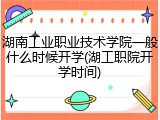 湖南工业职业技术学院一般什么时候开学(湖工职院开学时间)