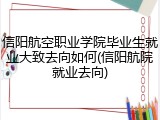 信阳航空职业学院毕业生就业大致去向如何(信阳航院就业去向)