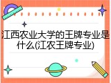 江西农业大学的王牌专业是什么(江农王牌专业)