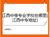江西中等专业学校在哪里(江西中专地址)