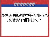 济南人民职业中等专业学校地址(济南职校地址)