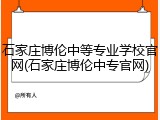 石家庄博伦中等专业学校官网(石家庄博伦中专官网)