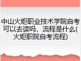 中山火炬职业技术学院自考可以去读吗，流程是什么(火炬职院自考流程)