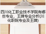 四川化工职业技术学院有哪些专业，王牌专业分析(川化职院专业及王牌)