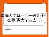 青海大学毕业后一般能干什么呢(青大毕业去向)
