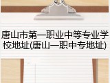 唐山市第一职业中等专业学校地址(唐山一职中专地址)