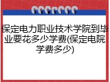 保定电力职业技术学院到毕业要花多少学费(保定电院学费多少)