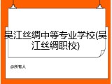 吴江丝绸中等专业学校(吴江丝绸职校)