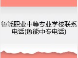 鲁能职业中等专业学校联系电话(鲁能中专电话)