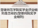 楚雄师范学院奖学金评定细则是怎样的(楚雄师院奖学金细则)
