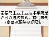 秦皇岛工业职业技术学院是否可以进校参观，有何限制(秦皇岛职院参观限制)