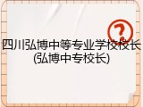四川弘博中等专业学校校长(弘博中专校长)