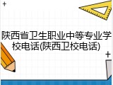 陕西省卫生职业中等专业学校电话(陕西卫校电话)