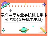 泰兴中等专业学校机电系本科名额(泰兴机电本科)