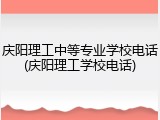 庆阳理工中等专业学校电话(庆阳理工学校电话)