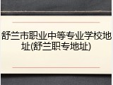 舒兰市职业中等专业学校地址(舒兰职专地址)
