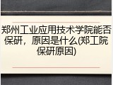 郑州工业应用技术学院能否保研，原因是什么(郑工院保研原因)
