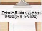 江苏省沛县中等专业学校邮政编码(沛县中专邮编)