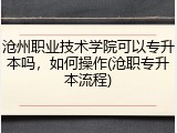 沧州职业技术学院可以专升本吗，如何操作(沧职专升本流程)