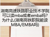 湖南高速铁路职业技术学院可以读mba或者emba吗？为什么(湖南高铁职院能读MBA/EMBA吗)