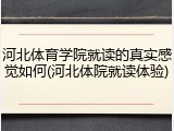 河北体育学院就读的真实感觉如何(河北体院就读体验)