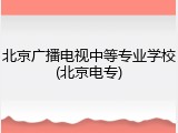 北京广播电视中等专业学校(北京电专)