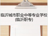 临沂城市职业中等专业学校(临沂职专)