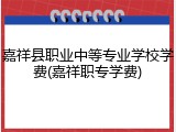 嘉祥县职业中等专业学校学费(嘉祥职专学费)
