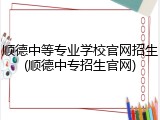 顺德中等专业学校官网招生(顺德中专招生官网)