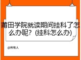 莆田学院就读期间挂科了怎么办呢？(挂科怎么办)