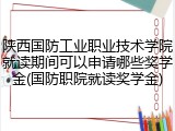陕西国防工业职业技术学院就读期间可以申请哪些奖学金(国防职院就读奖学金)
