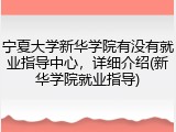宁夏大学新华学院有没有就业指导中心，详细介绍(新华学院就业指导)