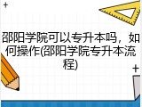 邵阳学院可以专升本吗，如何操作(邵阳学院专升本流程)