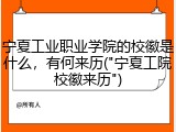 宁夏工业职业学院的校徽是什么，有何来历("宁夏工院校徽来历")