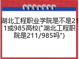 湖北工程职业学院是不是211或985高校("湖北工程职院是211/985吗")