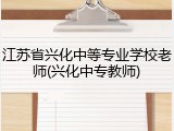 江苏省兴化中等专业学校老师(兴化中专教师)