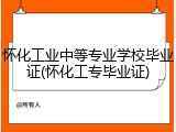 怀化工业中等专业学校毕业证(怀化工专毕业证)