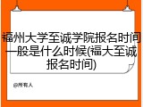 福州大学至诚学院报名时间一般是什么时候(福大至诚报名时间)