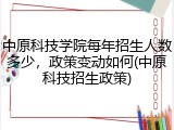 中原科技学院每年招生人数多少，政策变动如何(中原科技招生政策)