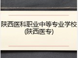 陕西医科职业中等专业学校(陕西医专)