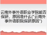 云南外事外语职业学院能否保研，原因是什么("云南外事外语职院保研原因")