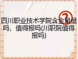 四川职业技术学院含金量量吗，值得报吗(川职院值得报吗)