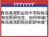 青岛港湾职业技术学院有没有在职研究生，如何申请("青岛港湾职院在职研申请")