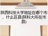 陕西科技大学地址在哪个市，什么区县(陕科大所在市县)