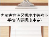 内蒙古自治区机电中等专业学校(内蒙机电中专)